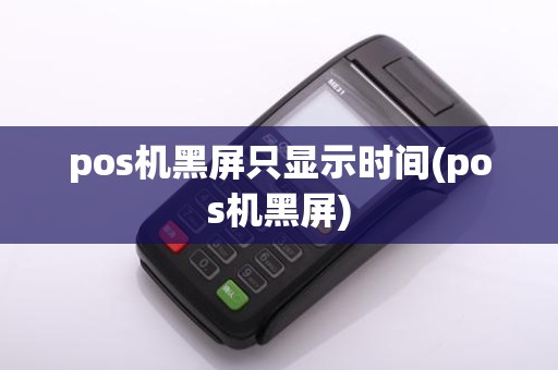 pos机黑屏只显示时间(pos机黑屏)