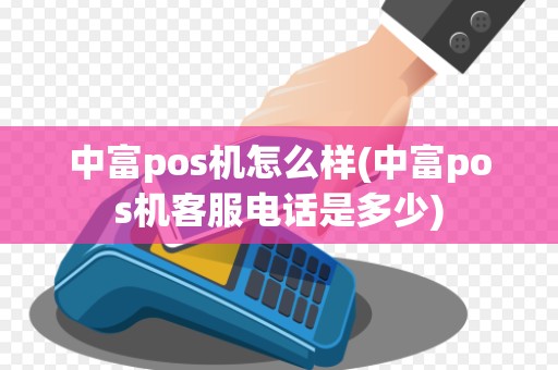 中富pos机怎么样(中富pos机客服电话是多少)