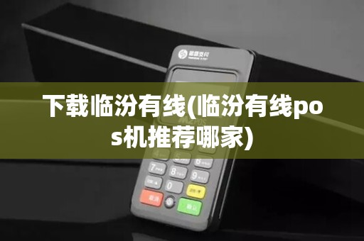 下载临汾有线(临汾有线pos机推荐哪家)