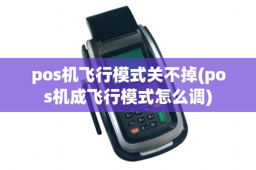 pos机飞行模式关不掉(pos机成飞行模式怎么调)
