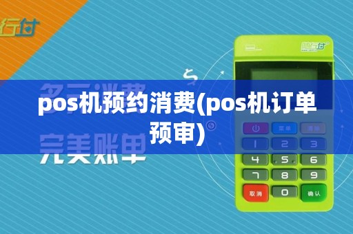 pos机预约消费(pos机订单预审)