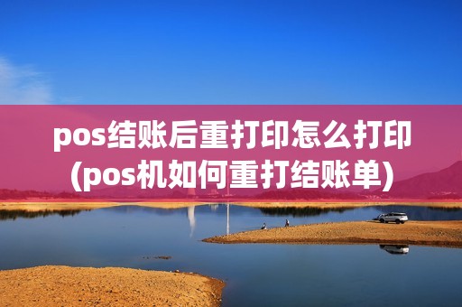 pos结账后重打印怎么打印(pos机如何重打结账单)