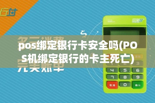 pos绑定银行卡安全吗(POS机绑定银行的卡主死亡)