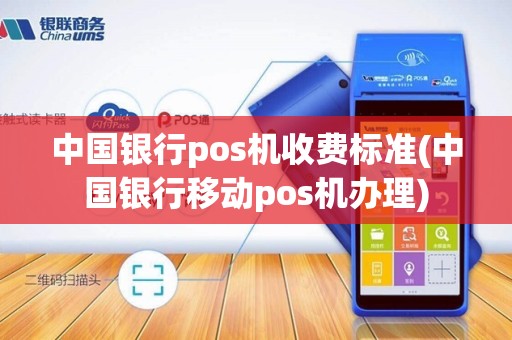 中国银行pos机收费标准(中国银行移动pos机办理)