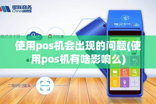 使用pos机会出现的问题(使用pos机有啥影响么)