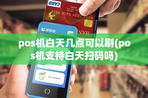 pos机白天几点可以刷(pos机支持白天扫码吗)