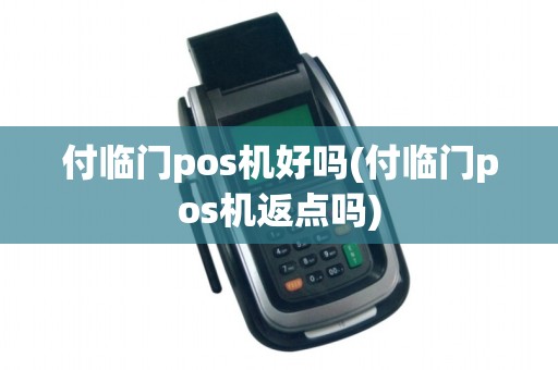 付临门pos机好吗(付临门pos机返点吗)