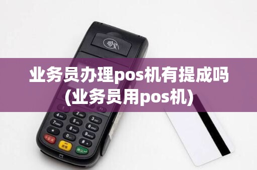 业务员办理pos机有提成吗(业务员用pos机)
