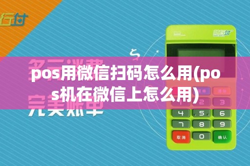 pos用微信扫码怎么用(pos机在微信上怎么用)