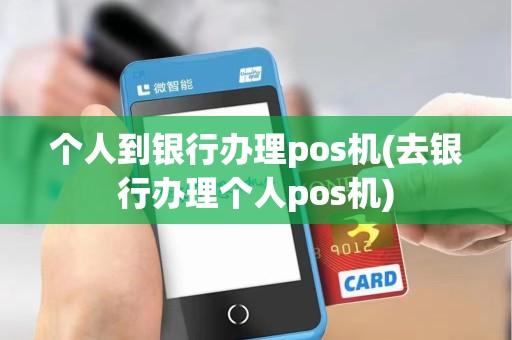 个人到银行办理pos机(去银行办理个人pos机)