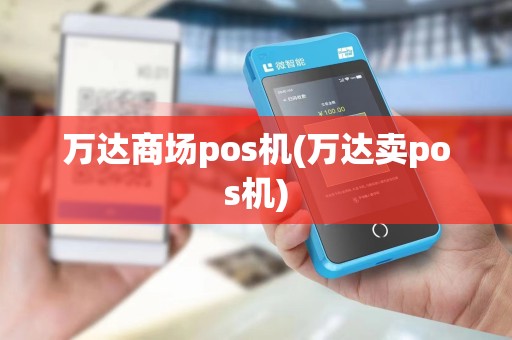 万达商场pos机(万达卖pos机)
