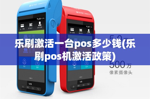 乐刷激活一台pos多少钱(乐刷pos机激活政策)