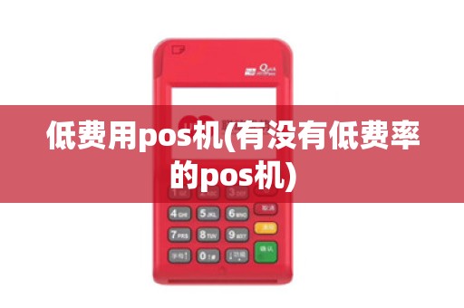 低费用pos机(有没有低费率的pos机)