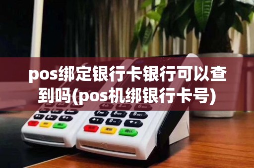 pos绑定银行卡银行可以查到吗(pos机绑银行卡号)