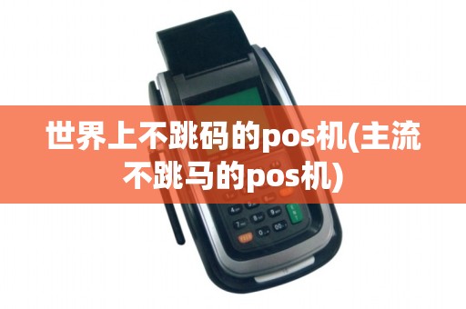 世界上不跳码的pos机(主流不跳马的pos机)