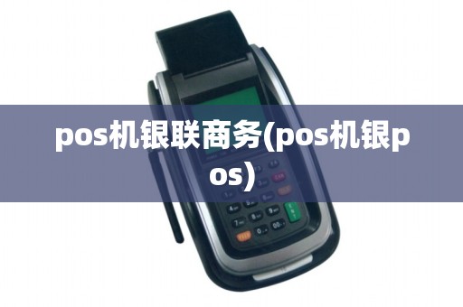 pos机银联商务(pos机银pos)