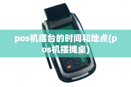 pos机摆台的时间和地点(pos机摆摊桌)