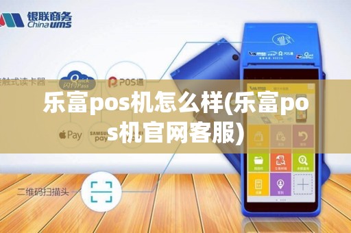 乐富pos机怎么样(乐富pos机官网客服)