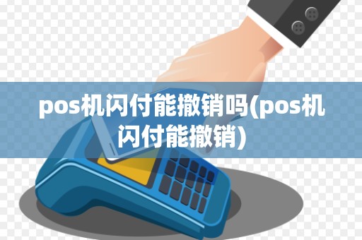 pos机闪付能撤销吗(pos机闪付能撤销)