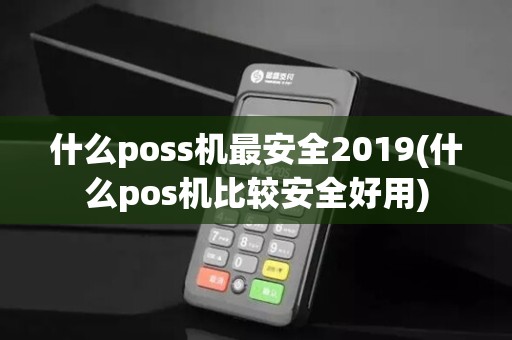 什么poss机最安全2019(什么pos机比较安全好用)