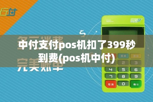 中付支付pos机扣了399秒到费(pos机中付)