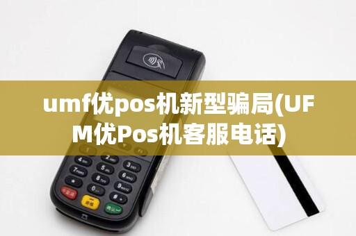 umf优pos机新型骗局(UFM优Pos机客服电话)