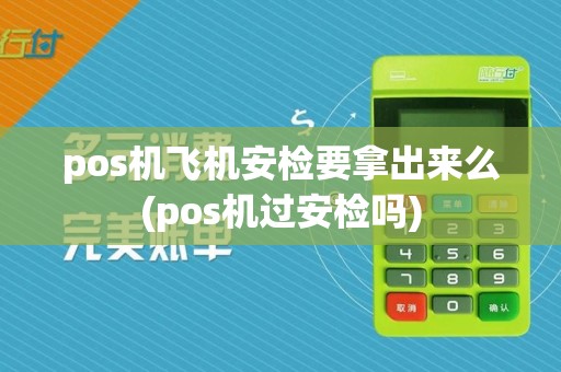 pos机飞机安检要拿出来么(pos机过安检吗)
