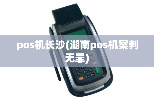 pos机长沙(湖南pos机案判无罪)