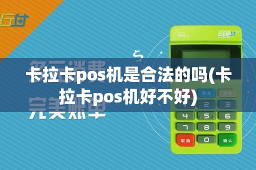 卡拉卡pos机是合法的吗(卡拉卡pos机好不好)