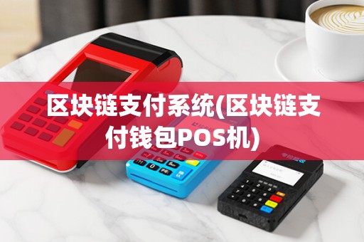 区块链支付系统(区块链支付钱包POS机)