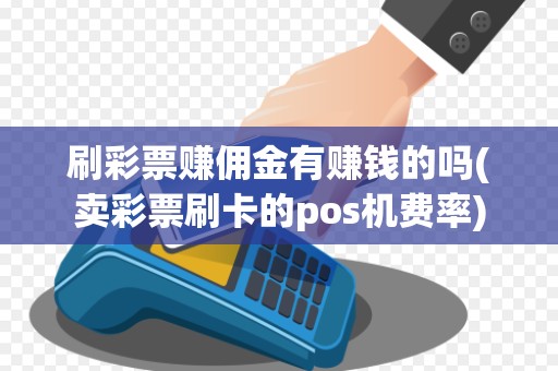 刷彩票赚佣金有赚钱的吗(卖彩票刷卡的pos机费率)