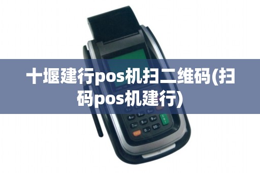 十堰建行pos机扫二维码(扫码pos机建行)