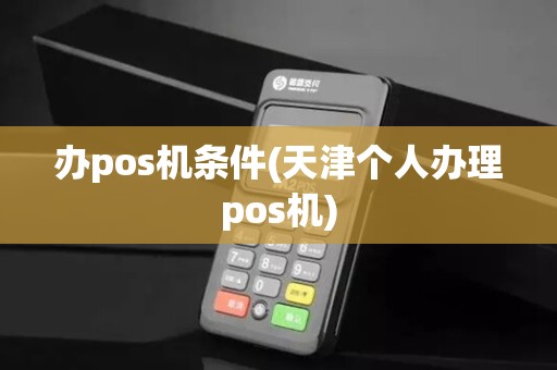 办pos机条件(天津个人办理pos机)