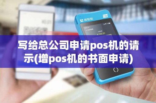 写给总公司申请pos机的请示(增pos机的书面申请)