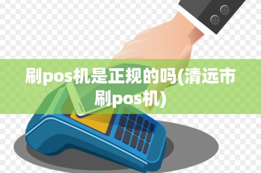 刷pos机是正规的吗(清远市刷pos机)