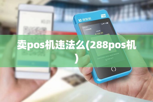 卖pos机违法么(288pos机)