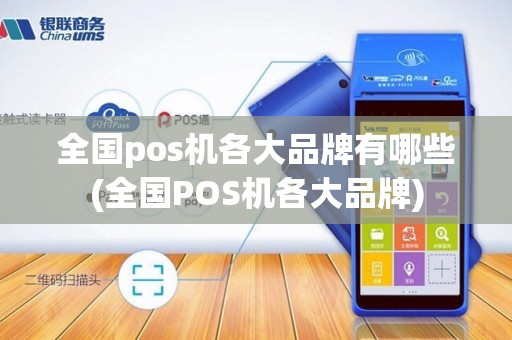 全国pos机各大品牌有哪些(全国POS机各大品牌)