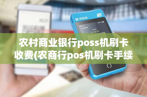 农村商业银行poss机刷卡收费(农商行pos机刷卡手续费)