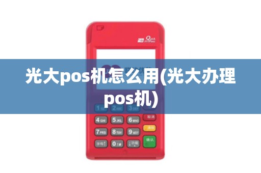 光大pos机怎么用(光大办理pos机)