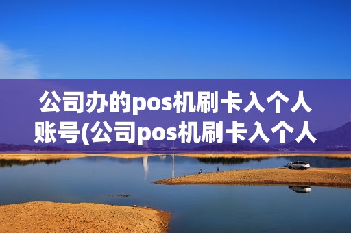 公司办的pos机刷卡入个人账号(公司pos机刷卡入个人卡)