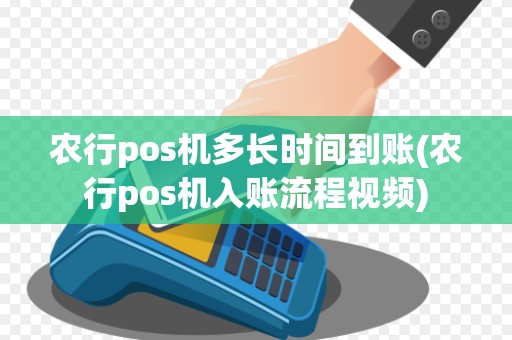 农行pos机多长时间到账(农行pos机入账流程视频)