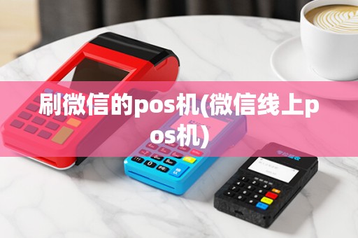 刷微信的pos机(微信线上pos机)