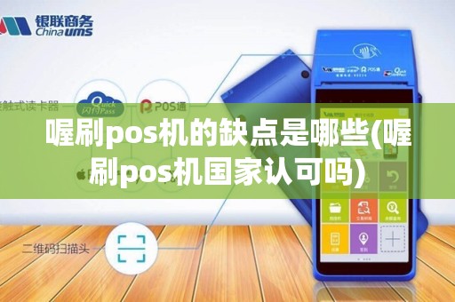 喔刷pos机的缺点是哪些(喔刷pos机国家认可吗)