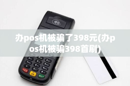 办pos机被骗了398元(办pos机被骗398首刷)