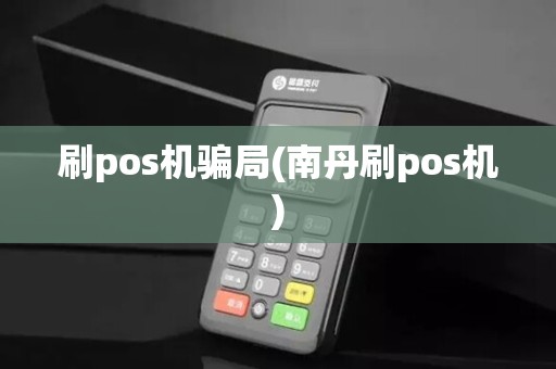 刷pos机骗局(南丹刷pos机)