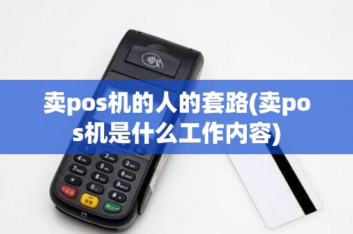 卖pos机的人的套路(卖pos机是什么工作内容)