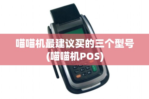 喵喵机最建议买的三个型号(喵喵机POS)