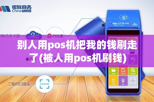 别人用pos机把我的钱刷走了(被人用pos机刷钱)