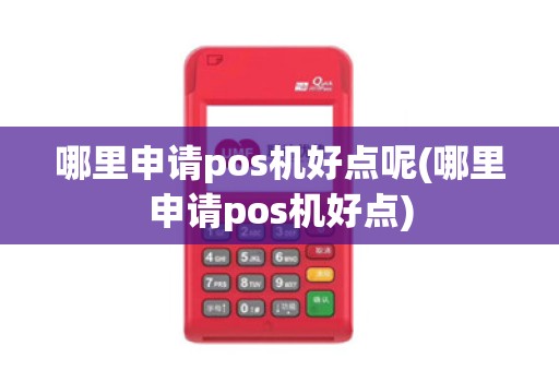 哪里申请pos机好点呢(哪里申请pos机好点)