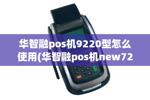 华智融pos机9220型怎么使用(华智融pos机new7210)